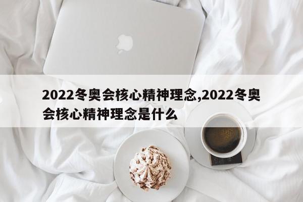 2022冬奥会核心精神理念,2022冬奥会核心精神理念是什么