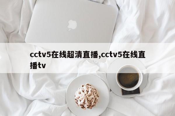 cctv5在线超清直播,cctv5在线直播tv