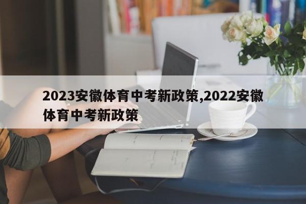 2023安徽体育中考新政策,2022安徽体育中考新政策