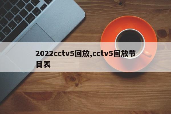 2022cctv5回放,cctv5回放节目表