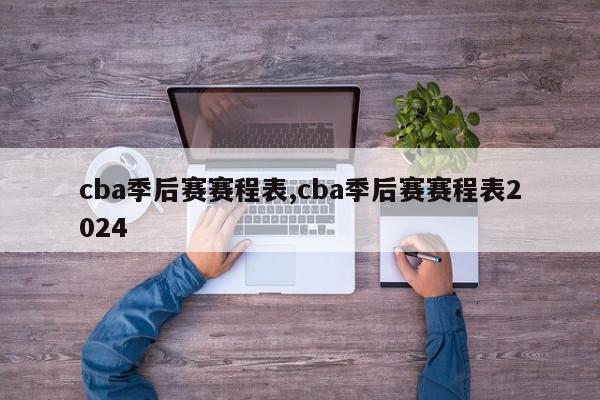 cba季后赛赛程表,cba季后赛赛程表2024