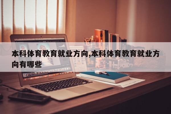 本科体育教育就业方向,本科体育教育就业方向有哪些