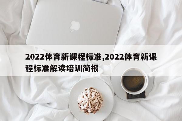 2022体育新课程标准,2022体育新课程标准解读培训简报