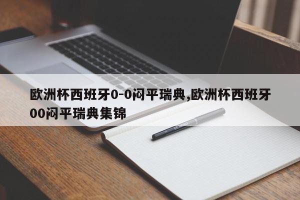 欧洲杯西班牙0-0闷平瑞典,欧洲杯西班牙00闷平瑞典集锦