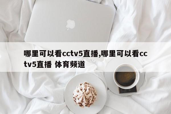 哪里可以看cctv5直播,哪里可以看cctv5直播 体育频道