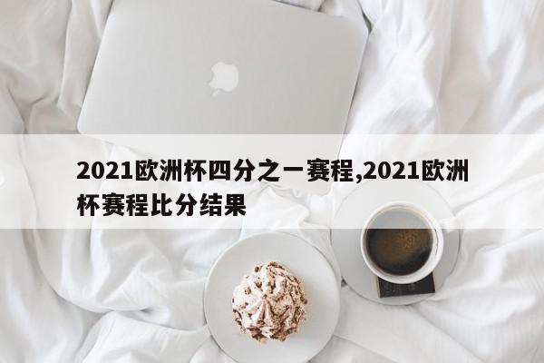 2021欧洲杯四分之一赛程,2021欧洲杯赛程比分结果