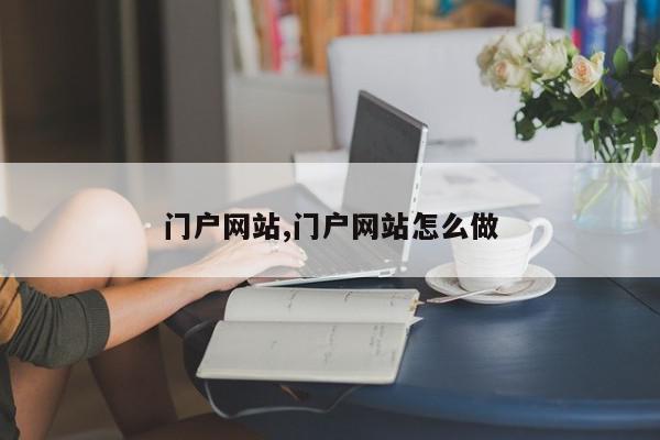 门户网站,门户网站怎么做