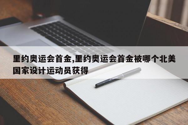 里约奥运会首金,里约奥运会首金被哪个北美国家设计运动员获得