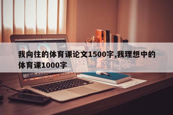 我向往的体育课论文1500字,我理想中的体育课1000字