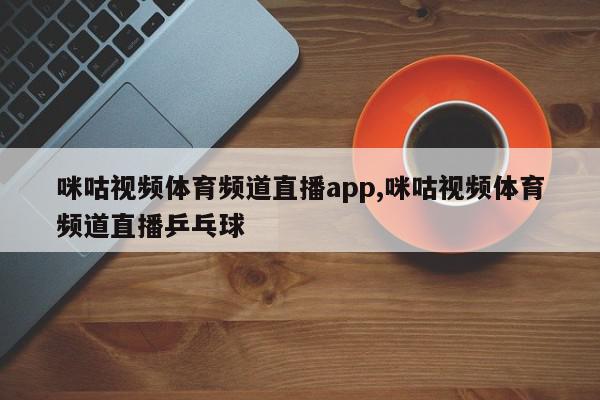 咪咕视频体育频道直播app,咪咕视频体育频道直播乒乓球