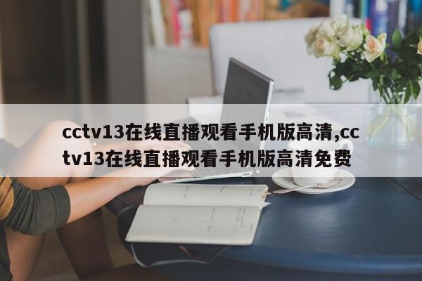 cctv13在线直播观看手机版高清,cctv13在线直播观看手机版高清免费