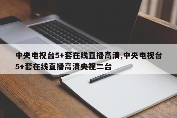 中央电视台5+套在线直播高清,中央电视台5+套在线直播高清央视二台