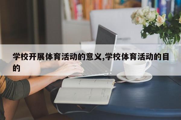 学校开展体育活动的意义,学校体育活动的目的