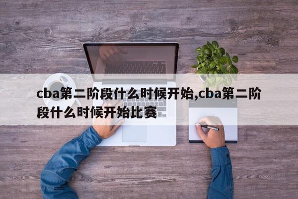 cba第二阶段什么时候开始,cba第二阶段什么时候开始比赛