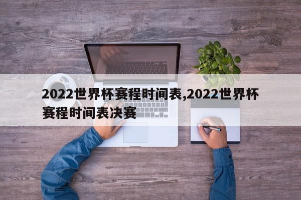 2022世界杯赛程时间表,2022世界杯赛程时间表决赛