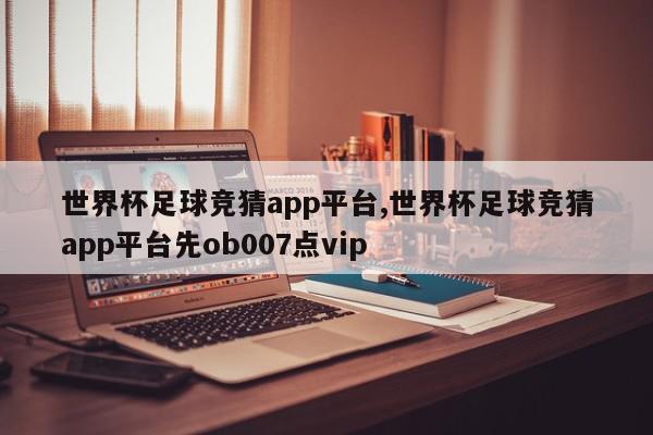 世界杯足球竞猜app平台,世界杯足球竞猜app平台先ob007点vip