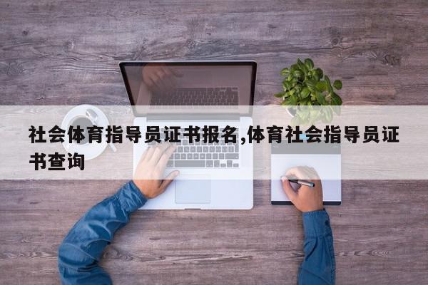 社会体育指导员证书报名,体育社会指导员证书查询