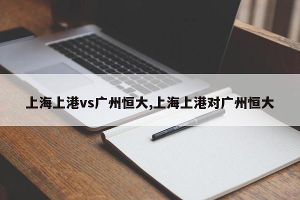 上海上港vs广州恒大,上海上港对广州恒大