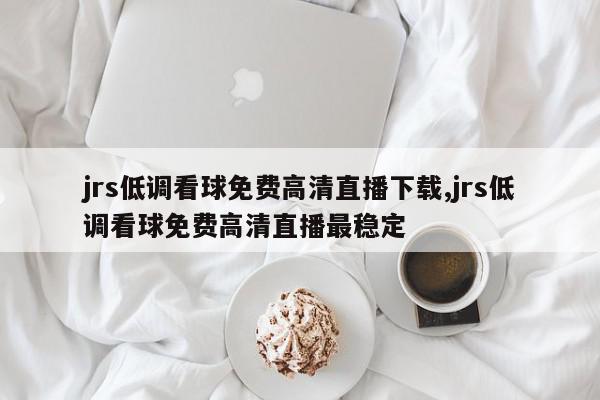 jrs低调看球免费高清直播下载,jrs低调看球免费高清直播最稳定