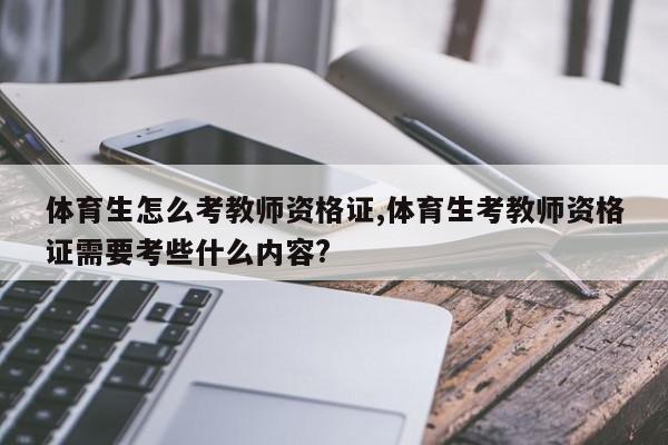 体育生怎么考教师资格证,体育生考教师资格证需要考些什么内容?