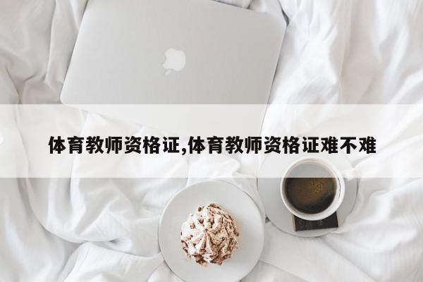 体育教师资格证,体育教师资格证难不难