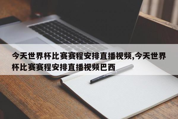 今天世界杯比赛赛程安排直播视频,今天世界杯比赛赛程安排直播视频巴西