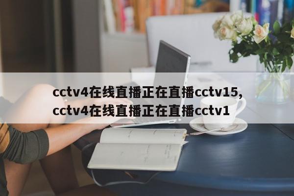 cctv4在线直播正在直播cctv15,cctv4在线直播正在直播cctv1