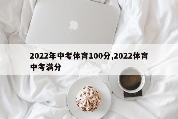 2022年中考体育100分,2022体育中考满分