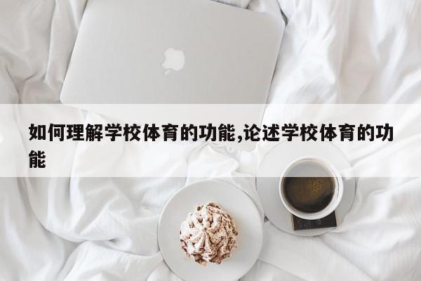 如何理解学校体育的功能,论述学校体育的功能