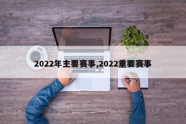 2022年主要赛事,2022重要赛事