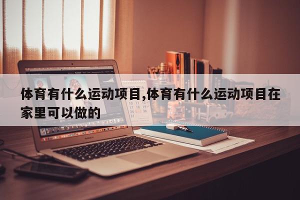 体育有什么运动项目,体育有什么运动项目在家里可以做的