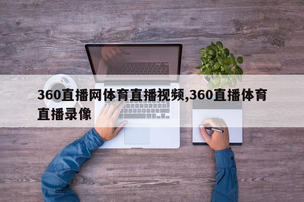 360直播网体育直播视频,360直播体育直播录像