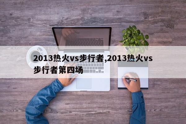 2013热火vs步行者,2013热火vs步行者第四场