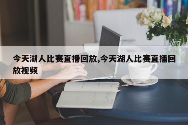 今天湖人比赛直播回放,今天湖人比赛直播回放视频