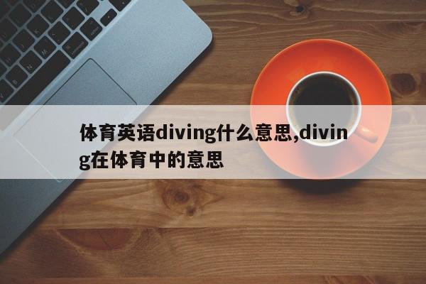 体育英语diving什么意思,diving在体育中的意思