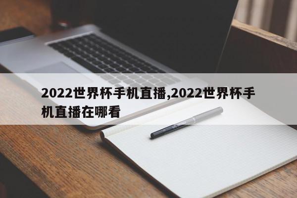 2022世界杯手机直播,2022世界杯手机直播在哪看