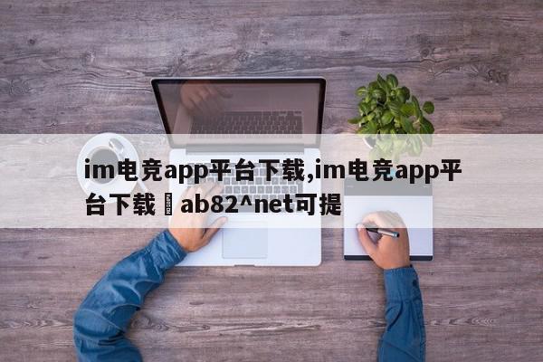 im电竞app平台下载,im电竞app平台下载菿ab82^net可提