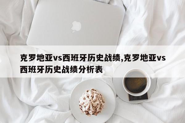 克罗地亚vs西班牙历史战绩,克罗地亚vs西班牙历史战绩分析表