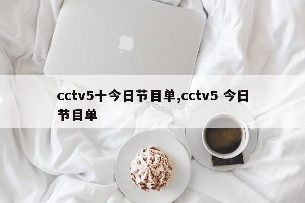 cctv5十今日节目单,cctv5 今日节目单