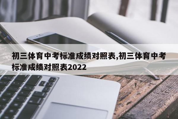 初三体育中考标准成绩对照表,初三体育中考标准成绩对照表2022