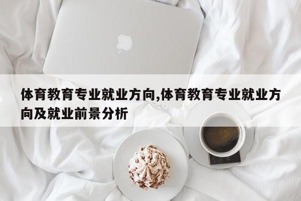 体育教育专业就业方向,体育教育专业就业方向及就业前景分析