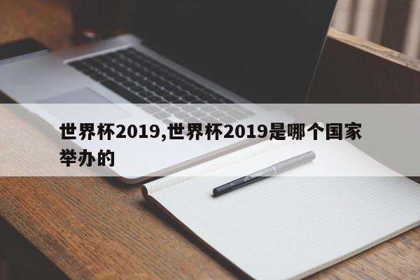 世界杯2019,世界杯2019是哪个国家举办的