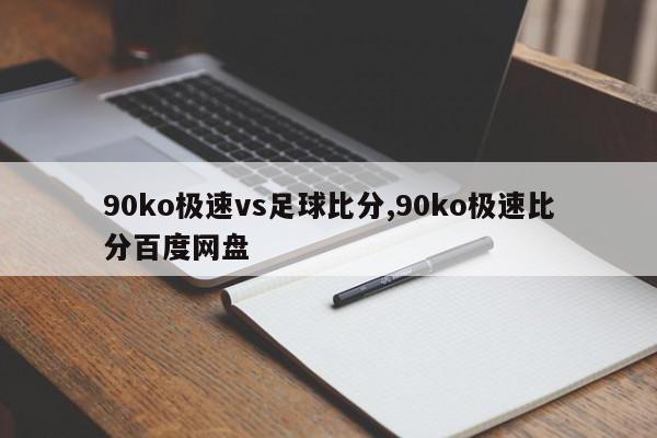 90ko极速vs足球比分,90ko极速比分百度网盘