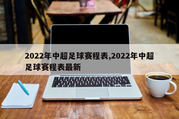 2022年中超足球赛程表,2022年中超足球赛程表最新