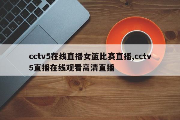 cctv5在线直播女篮比赛直播,cctv5直播在线观看高清直播