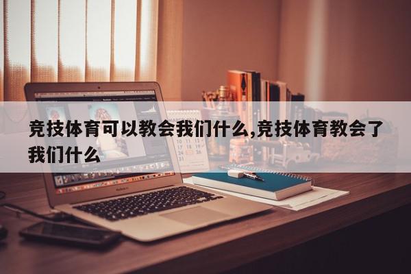 竞技体育可以教会我们什么,竞技体育教会了我们什么