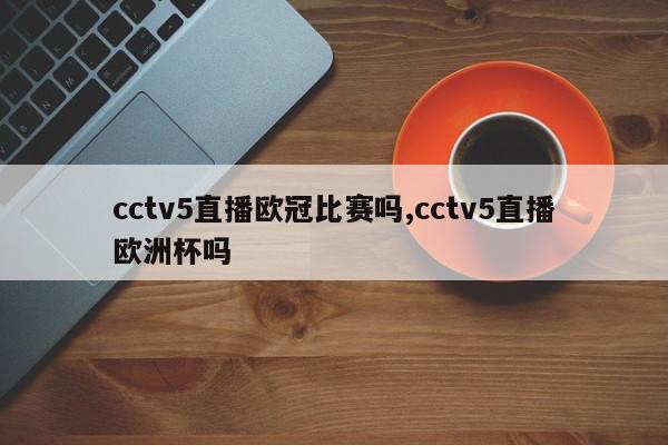 cctv5直播欧冠比赛吗,cctv5直播欧洲杯吗