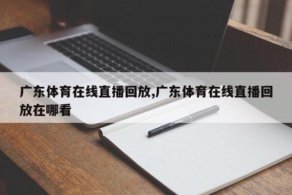 广东体育在线直播回放,广东体育在线直播回放在哪看