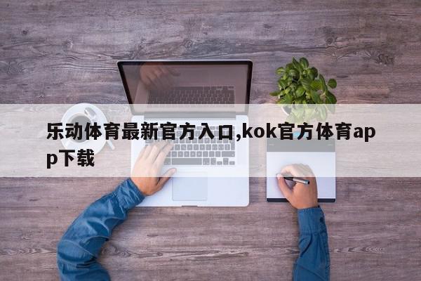 乐动体育最新官方入口,kok官方体育app下载