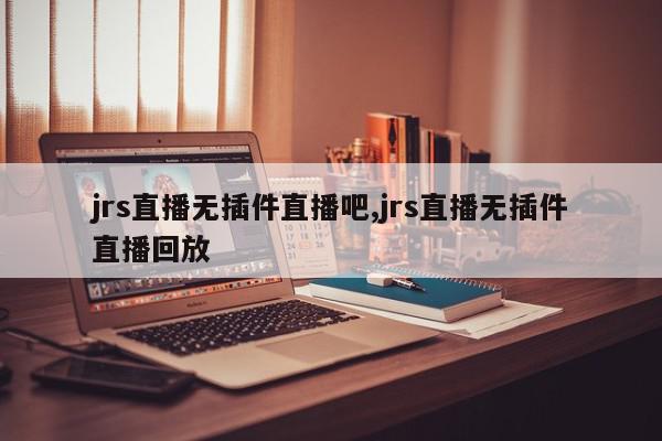 jrs直播无插件直播吧,jrs直播无插件直播回放